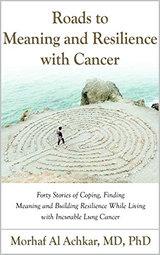 ROADS TO MEANING AND RESILIENCE WITH CANCER: Forty Stories of Coping, Finding Meaning, and Building Resilience While Living with Incurable Lung Cancer