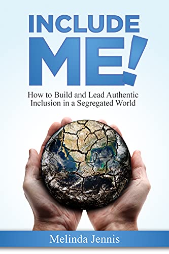 Include ME!: How to Build and Lead Authentic Inclusion in a Segregated World