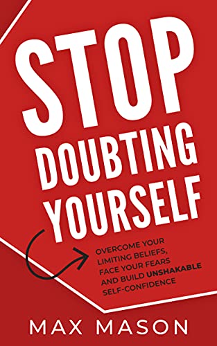 Stop Doubting Yourself: Overcome Your Limiting Beliefs, Face Your Fears and Build Unshakable Self-Confidence