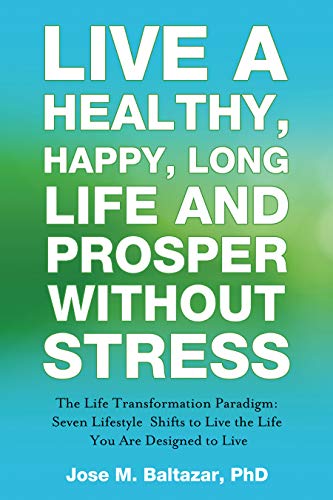 Live a Healthy, Happy, Long Life and Prosper Without Stress: The Life Transformation Paradigm: Seven Lifestyle Shifts to Live the Life You are Designed to Live