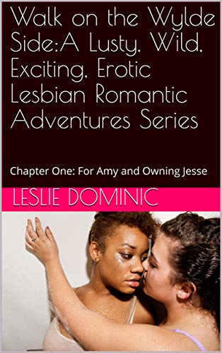 Walk on the Wylde Side:A Lusty, Wild, Exciting, Erotic Lesbian Romantic Adventures Series: Chapter One: For Amy and Owning Jesse 