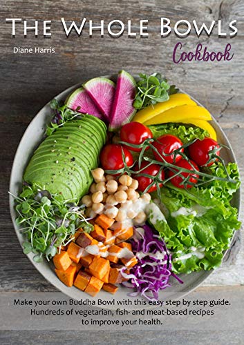 The Whole Bowls Cookbook: Make your own Buddha Bowl with this easy step by step guide. Hundreds of vegetarian, fish- and meat-based recipes to improve your health.