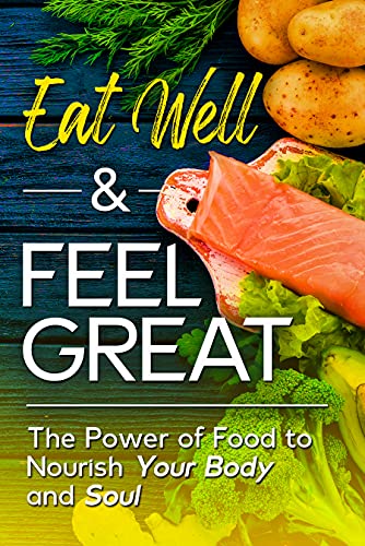 Eat Well & Feel Great: The Power of Food to Nourish Your Body and Soul 
