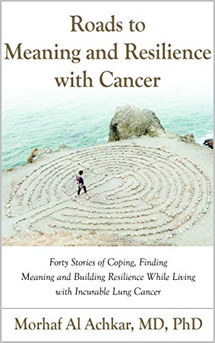 Roads to Meaning and Resilience with CancerL Forty Stories of Coping, Finding Meaning, and Building Resilience While Living with Incurable Lung Cancer
