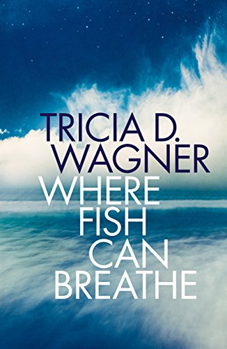 Where Fish Can Breathe Tricia D. Wagner