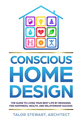 Conscious Home Design: The Guide to Living Your Best Life by Designing for Happiness Health and Relationship Success