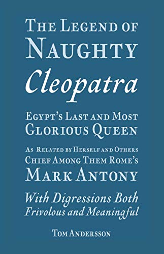 The Legend of Naughty Cleopatra, Egypt’s Last and Most Glorious Queen: As Related by Herself and Others, Chief Among Them Rome’s Mark Antony
