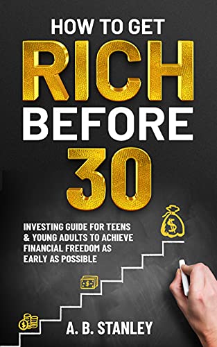 How To Get Rich Before 30: Investing Guide for Teens and Young Adults to Achieve Financial Freedom as Early as Possible