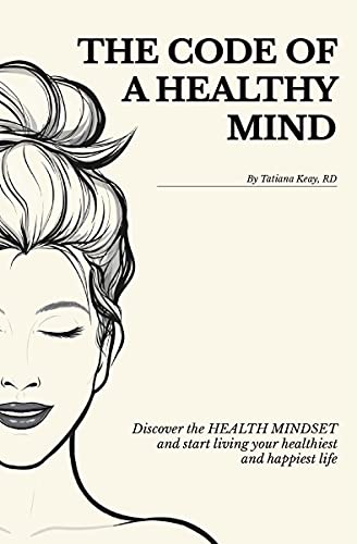 The Code of a Healthy Mind: Discover the Health Mindset and Start Living Your Healthiest and Happiest Life