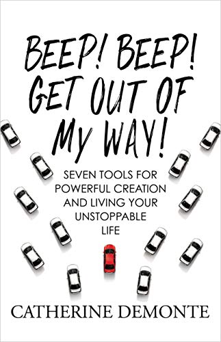 Beep! Beep! Get Out of My Way: Seven Tools for Powerful Creation and Living Your Unstoppable Life