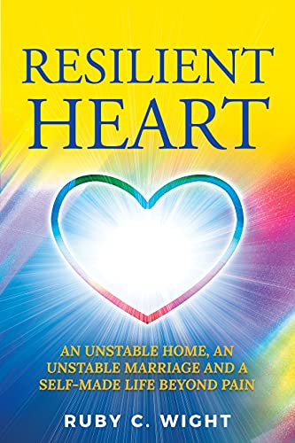 RESILIENT HEART: UNSTABLE HOME, AN UNSTABLE MARRIAGE, AND A SELF-MADE LIFE BEYOND PAIN