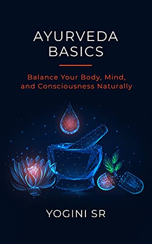 Ayurveda Basics: Balance Your Body, Mind, and Consciousness Naturally