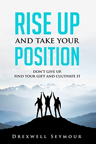 Rise Up and Take Your Position: Don't give up. Find your Gift and Cultivate it