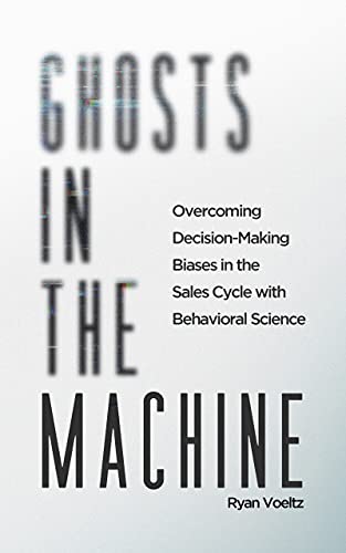 Ghosts in the Machine: Overcoming Decision-Making Bias in the Sales Cycle with Behavioral Science 