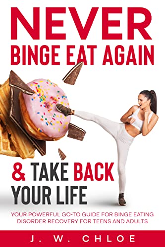 Never Binge Eat Again & Take Back Your Life: Your Powerful Go-to Guide for Binge Eating Disorder Recovery for Teens and Adults