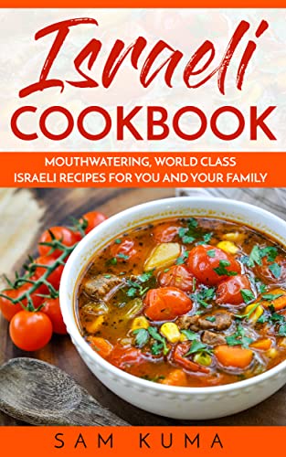 Israeli Cookbook: Mouthwatering, World Class Israeli Recipes for You and Your Family