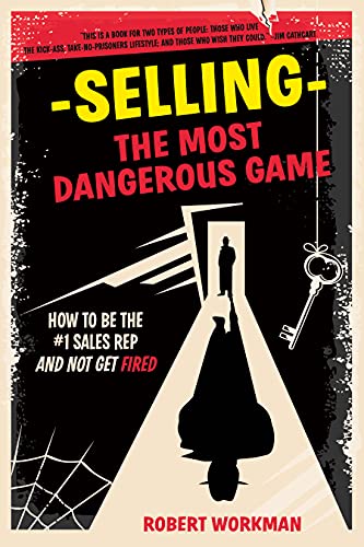 Selling - The Most Dangerous Game: How To Be The #1 Sales Rep And Not Get Fired