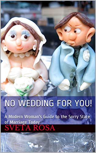 No Wedding For You!: A Modern Woman’s Guide to the Sorry State of Marriage Today