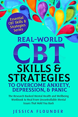 Real-World CBT Skills & Strategies to Overcome Anxiety, Depression, & Panic: The Research-Backed Mental Health and Wellbeing Workbook to Heal From Uncontrollable Mental Issues That Hold You Back