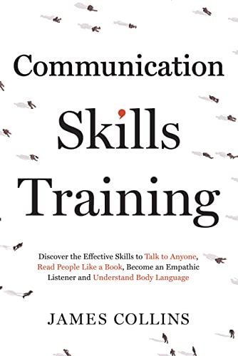 Communication Skills Training: How to Talk to Anyone, Read People Like a Book, Become an Empathic Listener, and Understand Body Language