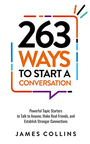263 Ways To Start A Conversation: Powerful Topic Starters to Talk to Anyone, Make Real Friends, and Establish Stronger Connections