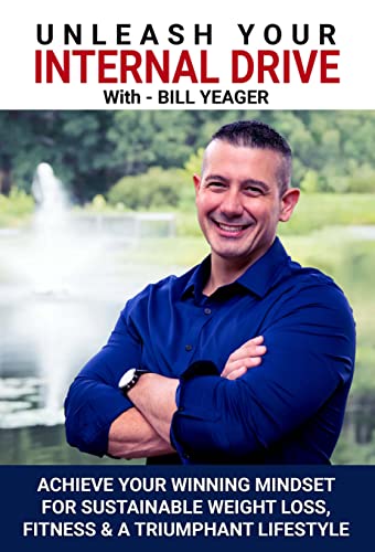 Unleash Your Internal Drive Bill Yeager : Achieve your winning mindset for sustainable weight loss, fitness & a triumphant lifestyle