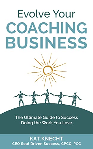 Evolve Your Coaching Business: The Ultimate Guide to Success Doing the Work You Love