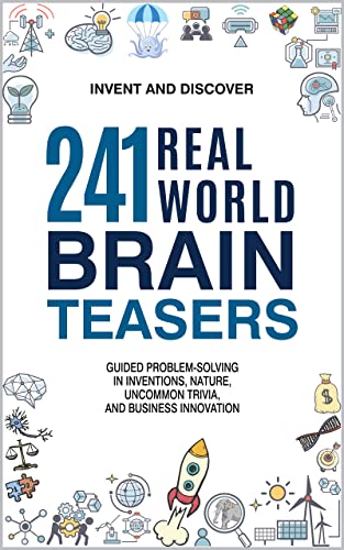 241 Real-World Brain Teasers.: Guided problem-solving in Inventions, Nature, Uncommon Trivia, and Business Innovation.