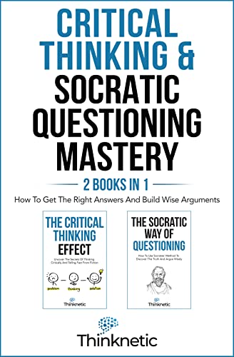 Critical Thinking & Socratic Questioning Mastery - 2 Books In 1: How To Get The Right Answers And Build Wise Arguments