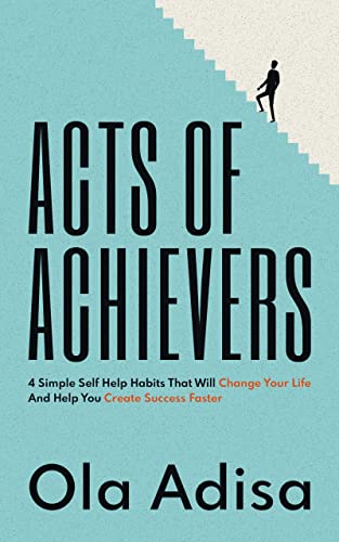 Acts of Achievers: 4 Simple Self Help Habits That Will Change Your Life And Help You Create Success Faster