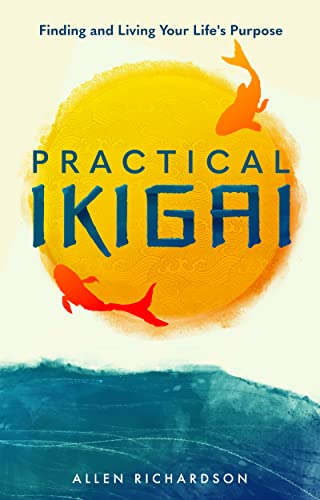 Practical Ikigai: A Guide for the Japanese Art of Unlocking Your Best Life, Relieving Anxiety, Ending the Struggle, and Discovering Your Happiness & Purpose