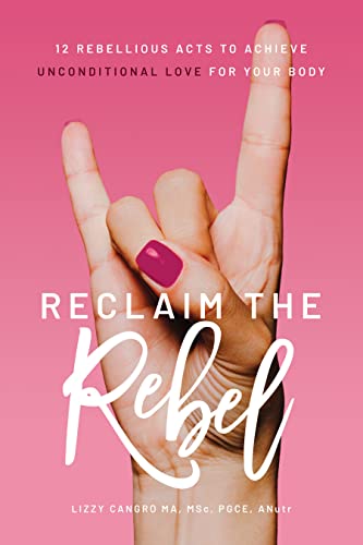 Reclaim the Rebel: 12 Rebellious Acts to Achieve Unconditional Love for Your Body