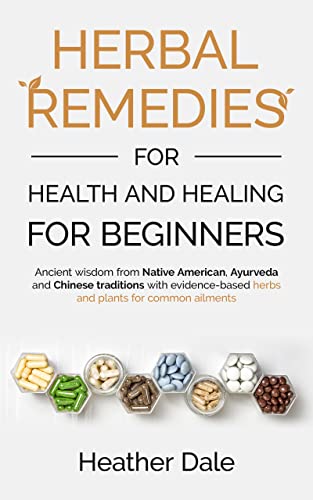 Herbal Remedies for Health and Healing For Beginners: Ancient wisdom from Native American, Ayurveda and Chinese traditions with evidence-based herbs and plants for common ailments 