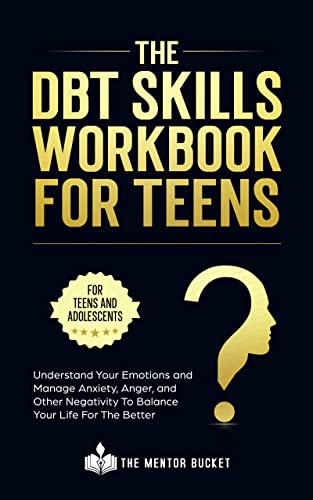 The DBT Skills Workbook For Teens - Understand Your Emotions and Manage Anxiety, Anger, and Other Negativity To Balance Your Life For The Better