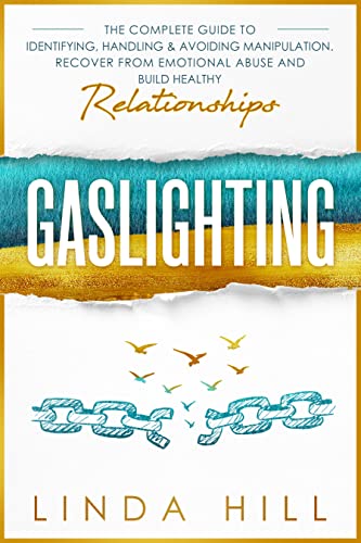Gaslighting: The Complete Guide to Identifying, Handling & Avoiding Manipulation. Recover from Emotional Abuse and Build Healthy Relationships