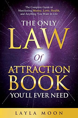 The Only Law of Attraction Book You'll Ever Need: The Complete Guide to Manifesting Money, Love, Health, and Anything You Want in Life