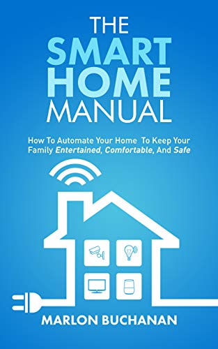 The Smart Home Manual: How to Automate Your Home to Keep Your Family Entertained, Comfortable, and Safe