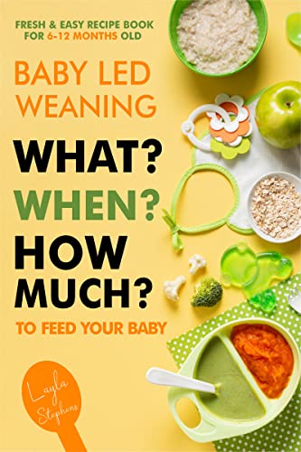 Baby Led Weaning - 100 Fresh & Easy Recipe Book for 6-12 Months Old: What, When and How Much to Feed Your Baby