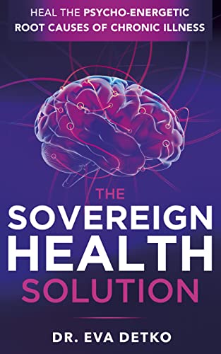 The Sovereign Health Solution: Heal the Psycho-Energetic Root Causes of Chronic Illness