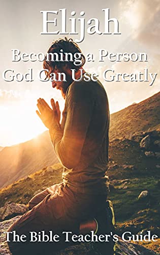 Elijah: Becoming a Person God Can Use Greatly