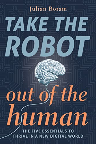 Take The Robot Out of The Human - The 5 Essentials to Thrive in a New Digital World