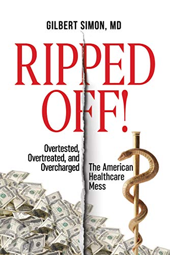 Ripped Off!: Overtested, Overtreated and Overcharged, the American Healthcare Mess