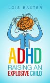 ADHD Raising an Explosive Lois Baxter