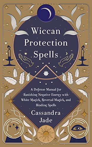 Wiccan Protection Spells Cassandra Jade: A Defense Manual for Banishing Negative Energy with White Magick, Reversal Magick, and Binding Spells