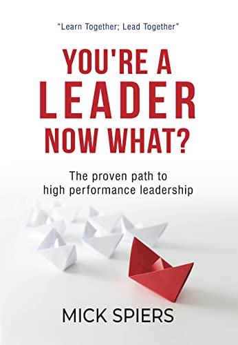 You're A Leader Now What?: The proven path to high performance leadership