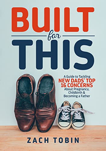 Built for This: A Guide to Tackling New Dads' Top 16 Concerns About Pregnancy, Childbirth & Becoming a Father
