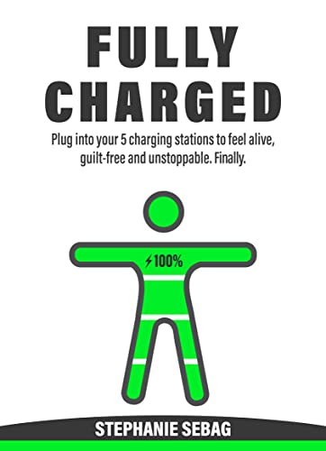 Fully Charged: Plug Into Your 5 Charging Stations to Feel Alive, Guilt-Free and Unstoppable. Finally.