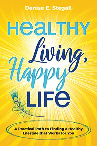 Healthy Living, Happy Life: A Practical Path to Finding the Healthy Lifestyle That Works For You 