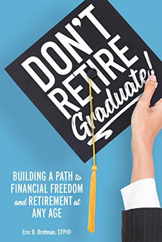 Don't Retire... Graduate!: Building a Path to Financial Freedom and Retirement at Any Age