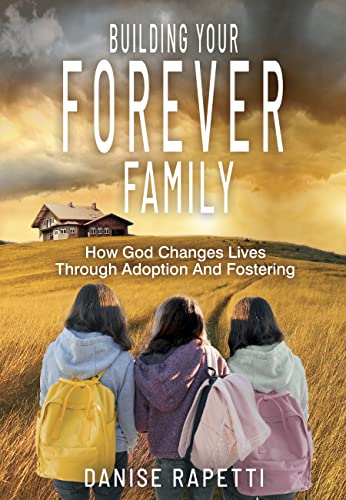 Building Your Forever Family : How God Changes Lives Through Adoption and Fostering
